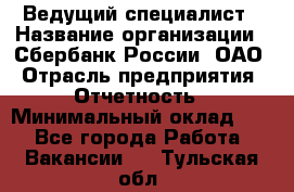 Ведущий специалист › Название организации ­ Сбербанк России, ОАО › Отрасль предприятия ­ Отчетность › Минимальный оклад ­ 1 - Все города Работа » Вакансии   . Тульская обл.